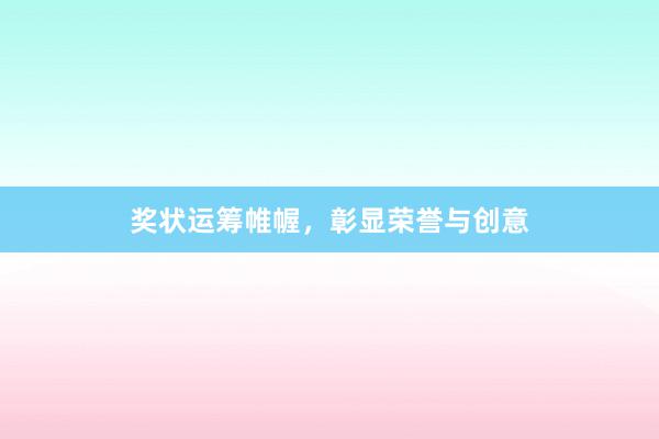 奖状运筹帷幄，彰显荣誉与创意