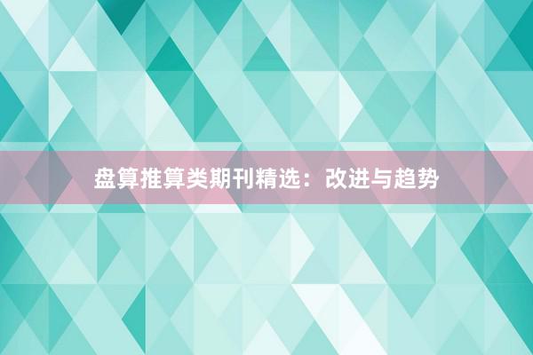 盘算推算类期刊精选：改进与趋势