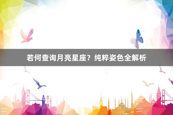 若何查询月亮星座?纯粹姿色全解析