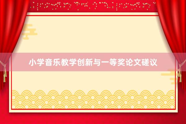 小学音乐教学创新与一等奖论文磋议