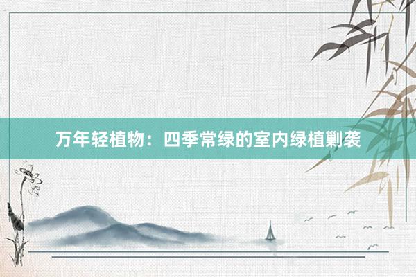 万年轻植物：四季常绿的室内绿植剿袭