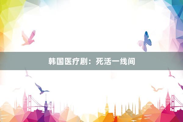 韩国医疗剧：死活一线间
