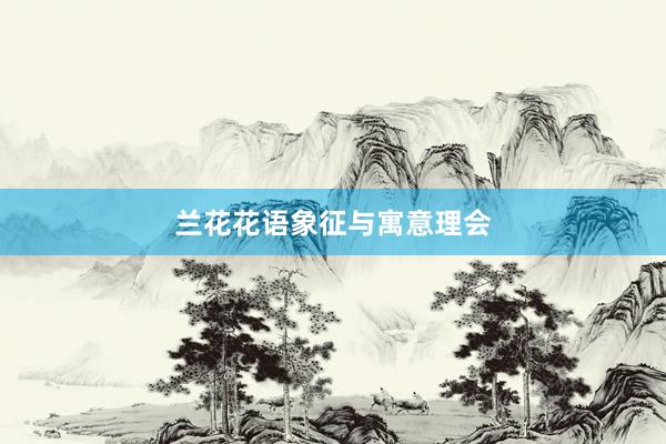 兰花花语象征与寓意理会