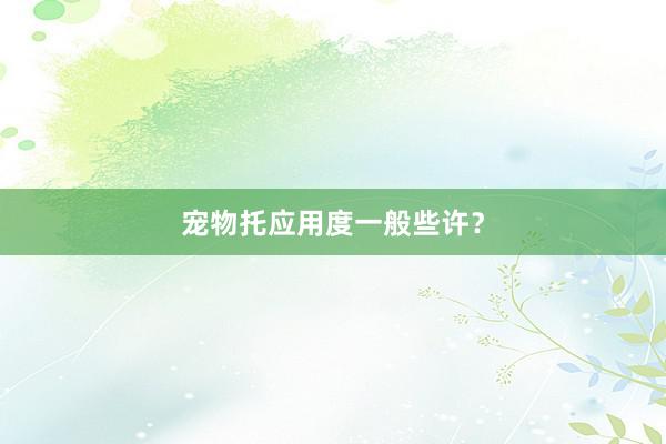 宠物托应用度一般些许？